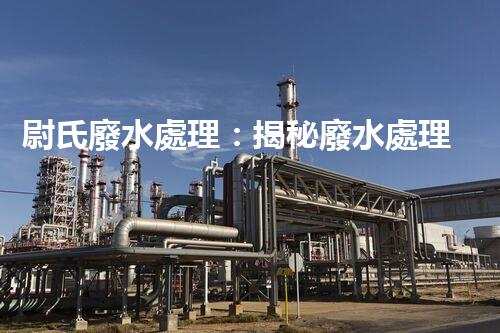 尉氏廢水處理：揭秘廢水處理背后的科技創(chuàng)新與環(huán)保奇觀？